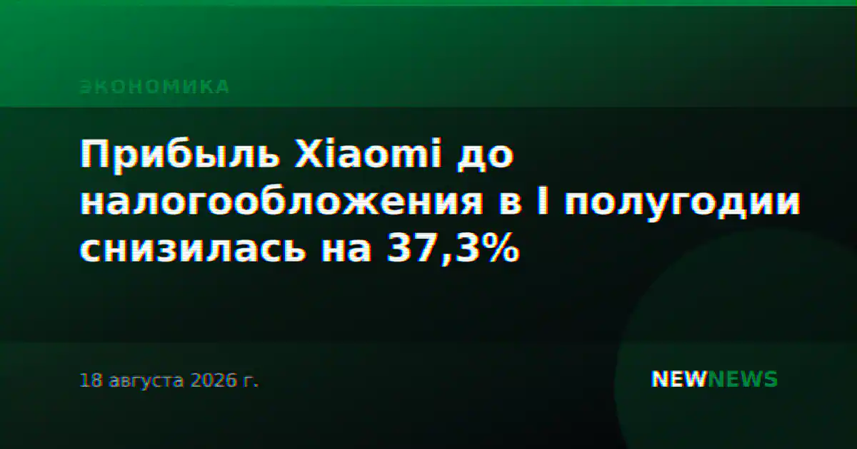 Прибыль Xiaomi до налогообложения в I полугодии снизилась на 37,3%