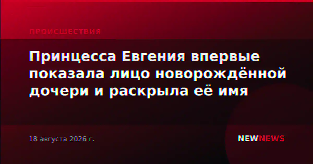 Принцесса Евгения впервые показала лицо новорождённой дочери и раскрыла её имя