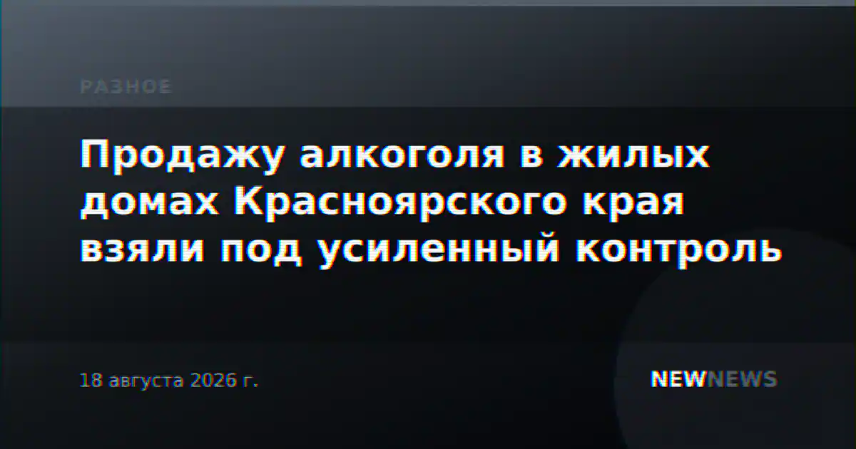 Продажу алкоголя в жилых домах Красноярского края взяли под усиленный контроль