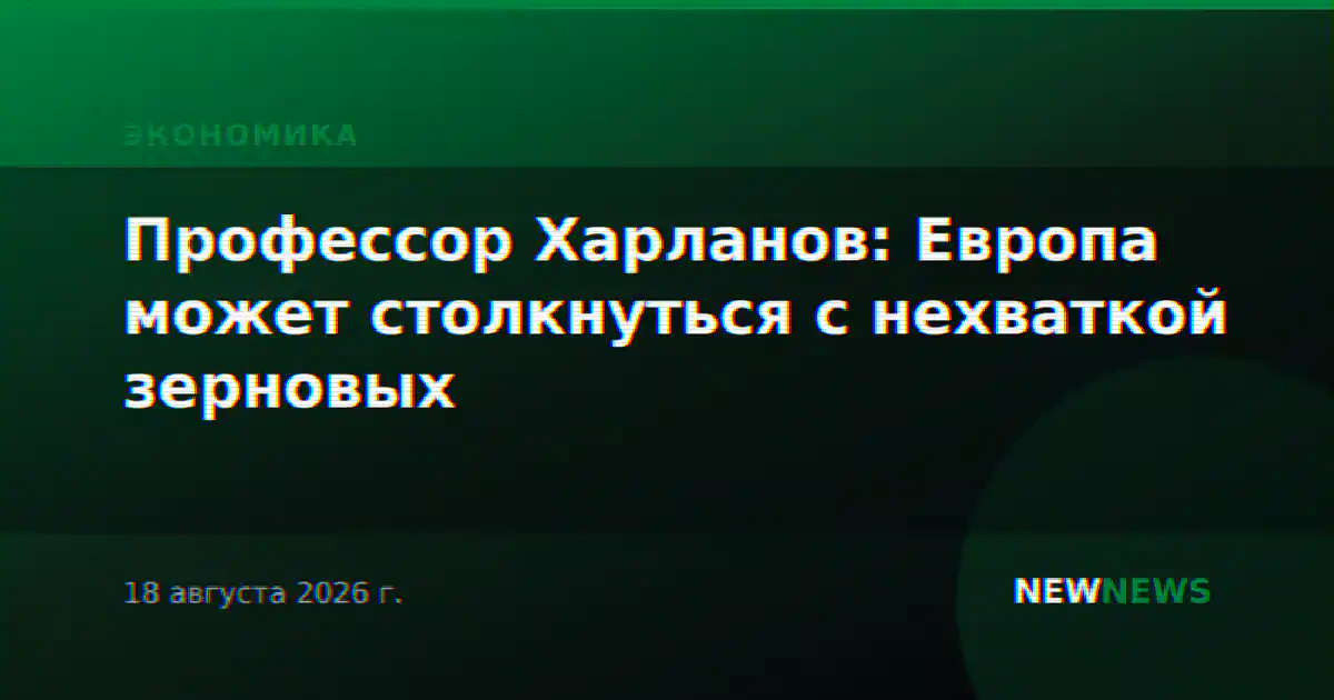 Профессор Харланов: Европа может столкнуться с нехваткой зерновых
