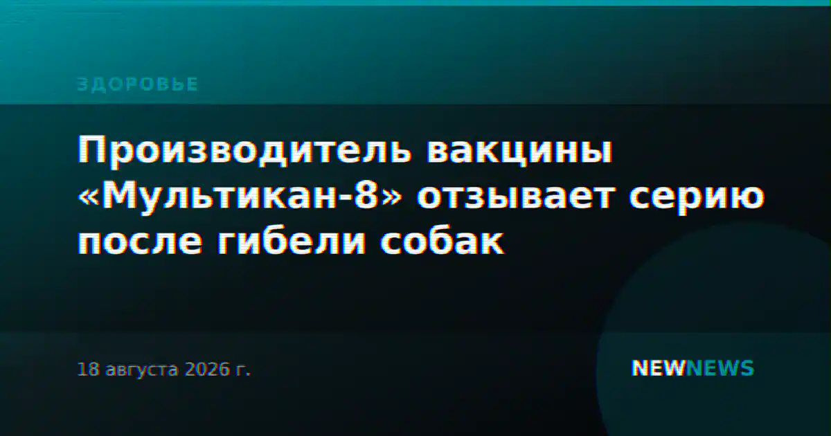 Производитель вакцины «Мультикан-8» отзывает серию после гибели собак