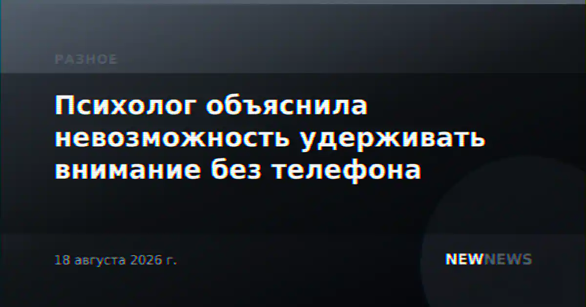 Психолог объяснила невозможность удерживать внимание без телефона