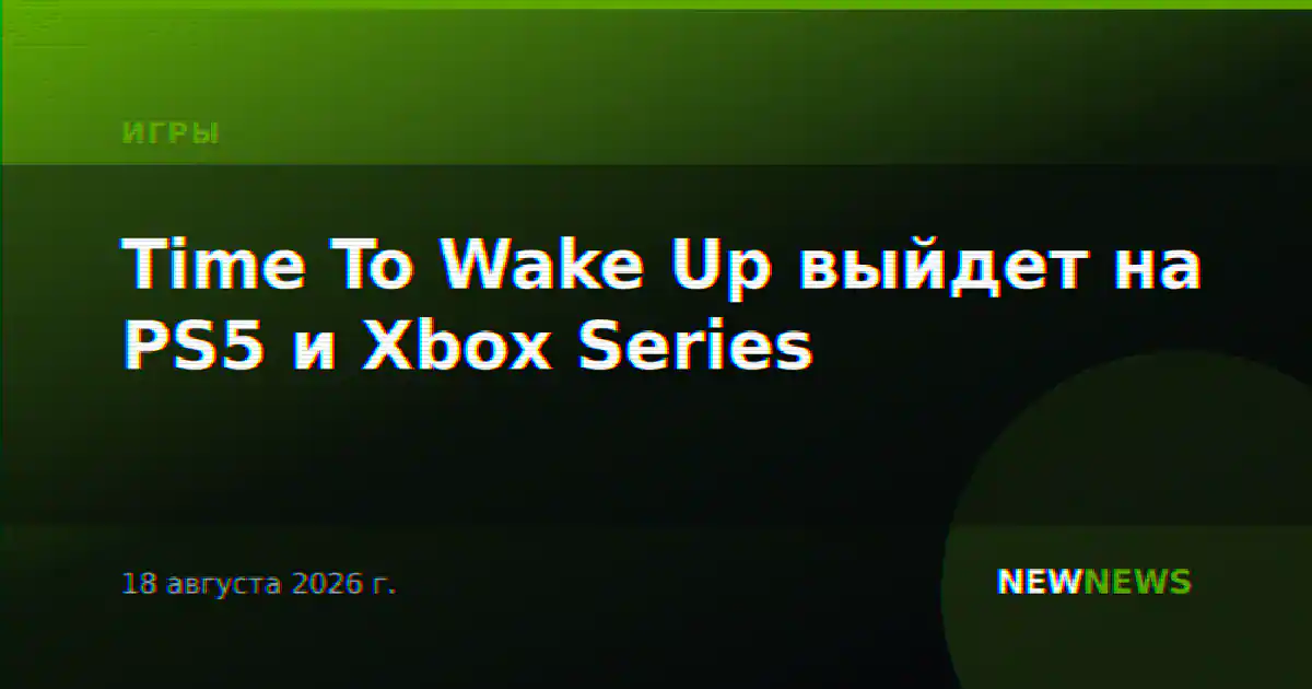 Time To Wake Up выйдет на PS5 и Xbox Series