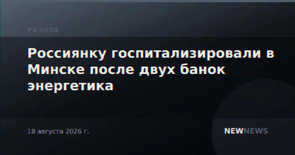 Россиянку госпитализировали в Минске после двух банок энергетика