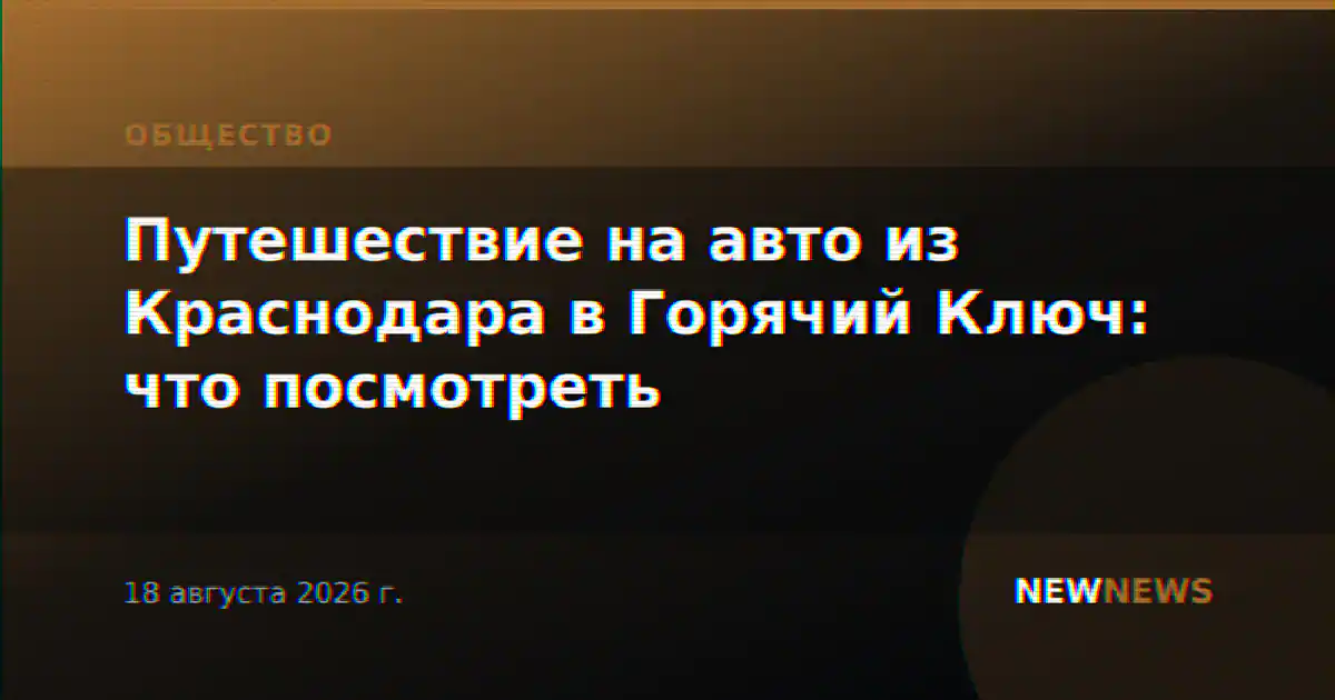 Путешествие на авто из Краснодара в Горячий Ключ: что посмотреть