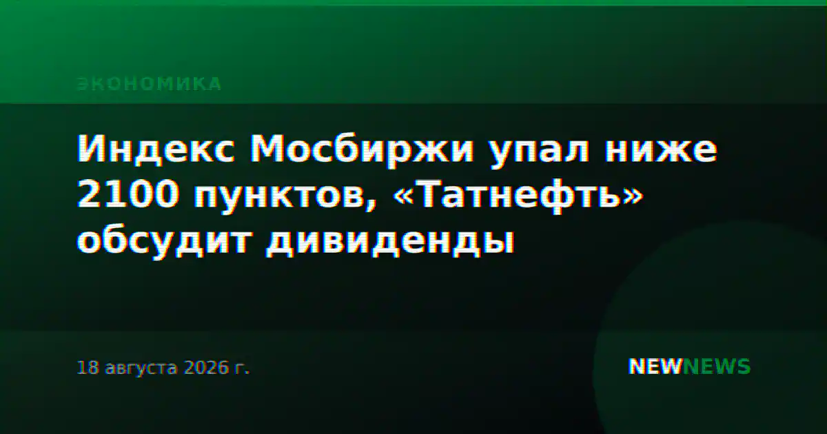 Индекс Мосбиржи упал ниже 2100 пунктов, «Татнефть» обсудит дивиденды
