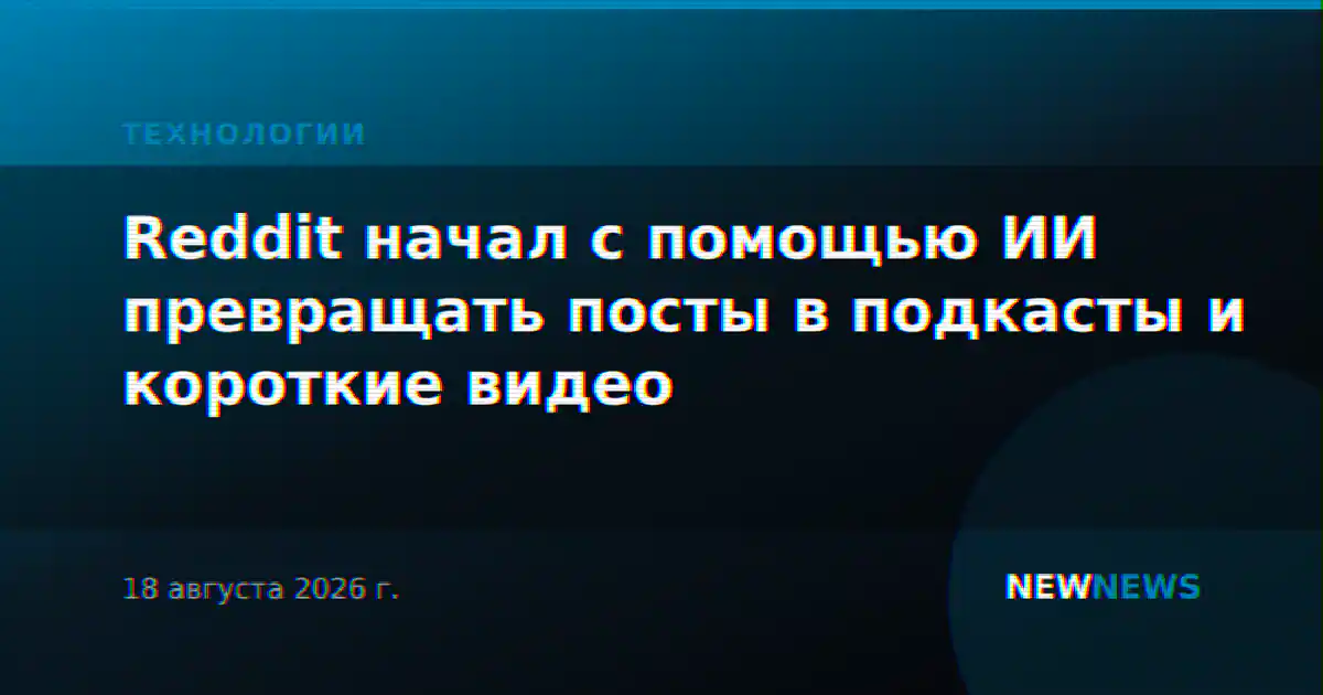 Reddit начал с помощью ИИ превращать посты в подкасты и короткие видео