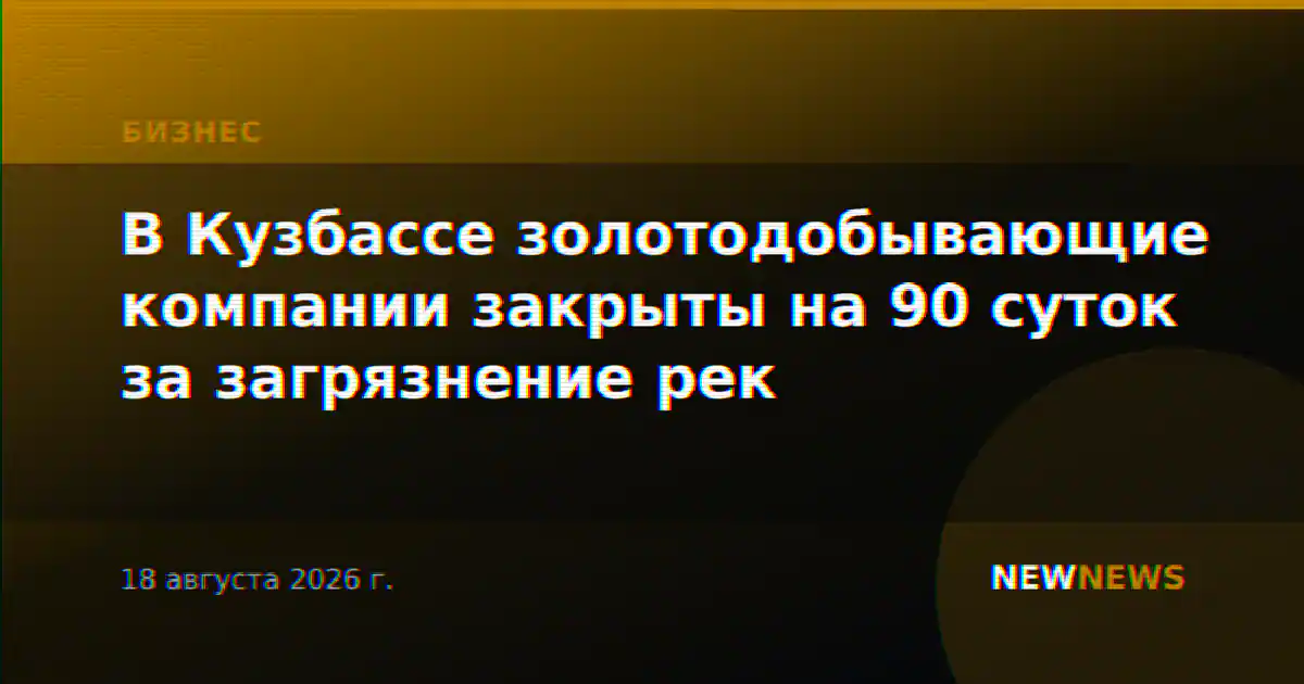 В Кузбассе золотодобывающие компании закрыты на 90 суток за загрязнение рек