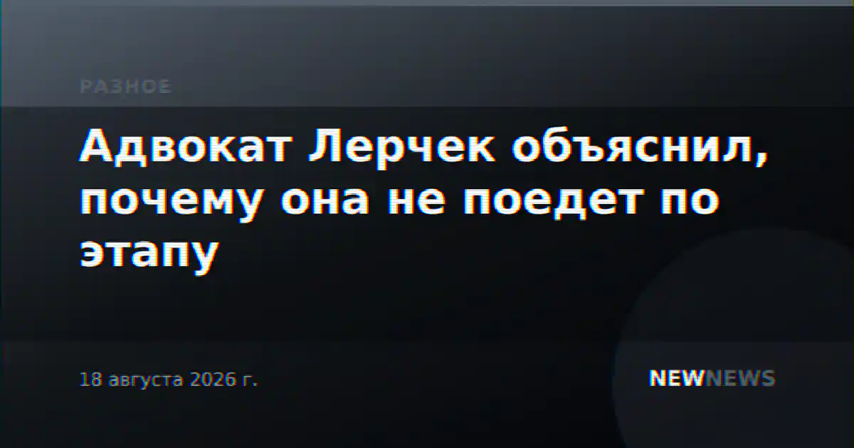 Адвокат Лерчек объяснил, почему она не поедет по этапу