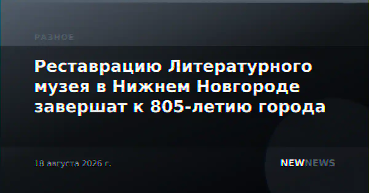 Реставрацию Литературного музея в Нижнем Новгороде завершат к 805-летию города