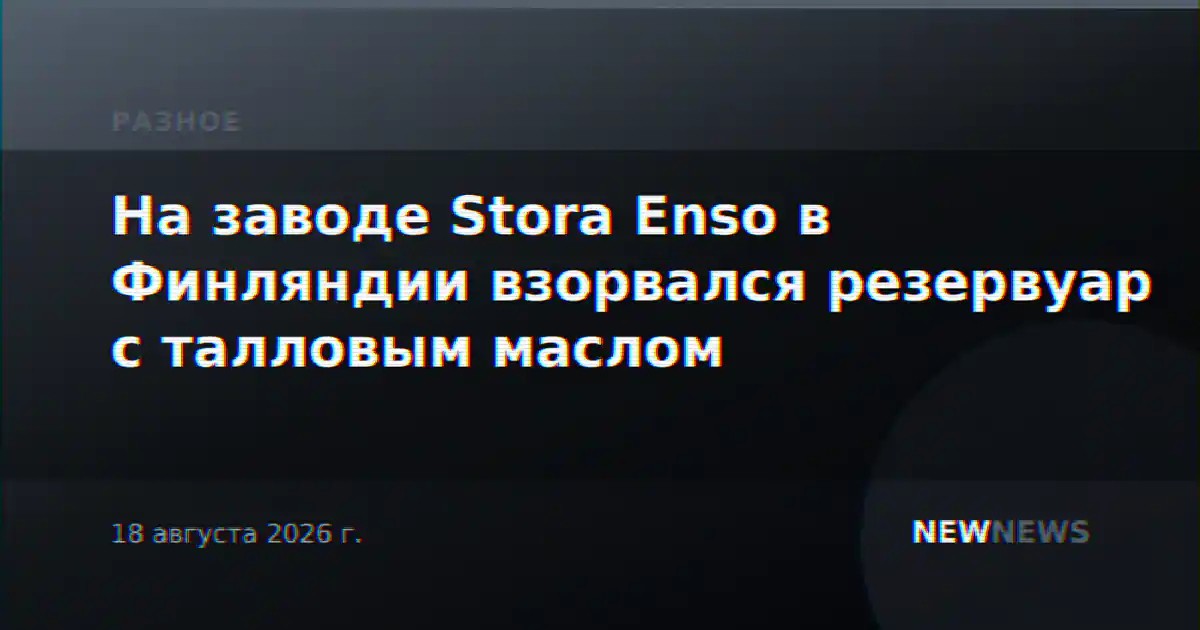 На заводе Stora Enso в Финляндии взорвался резервуар с талловым маслом