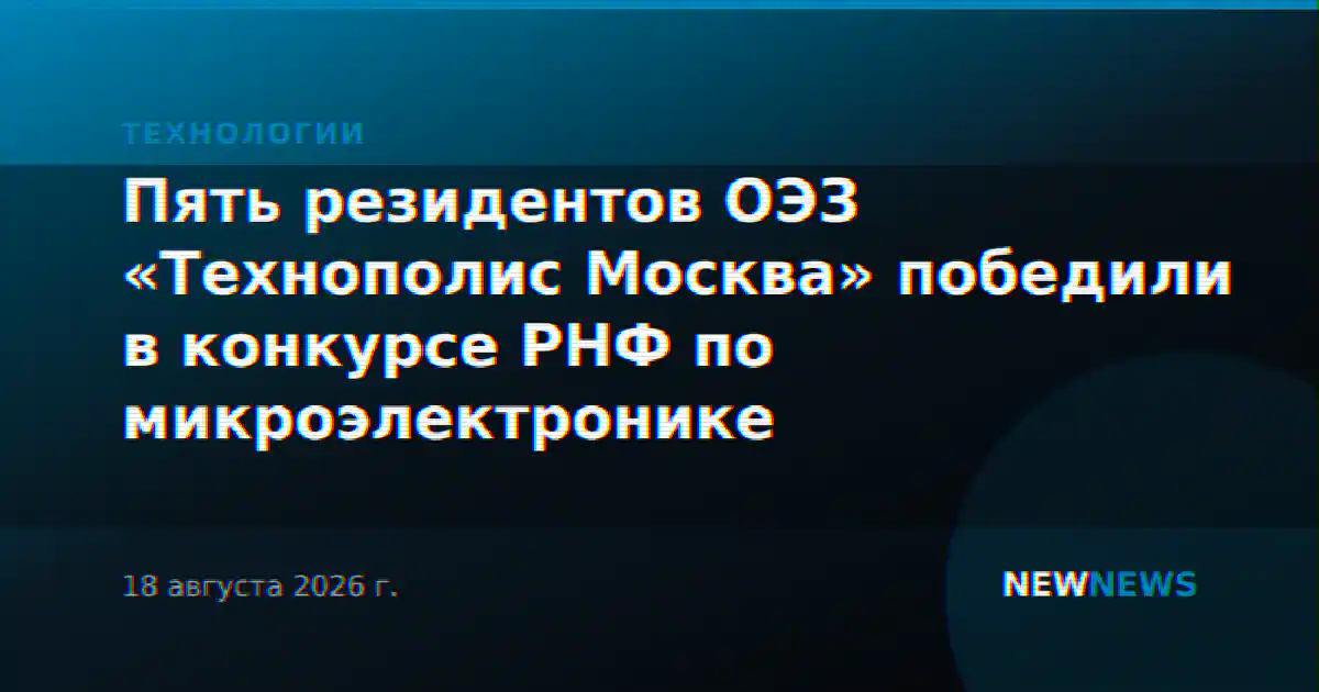 Пять резидентов ОЭЗ «Технополис Москва» победили в конкурсе РНФ по микроэлектронике