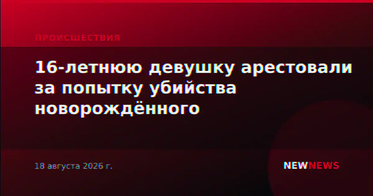 16-летнюю девушку арестовали за попытку убийства новорождённого