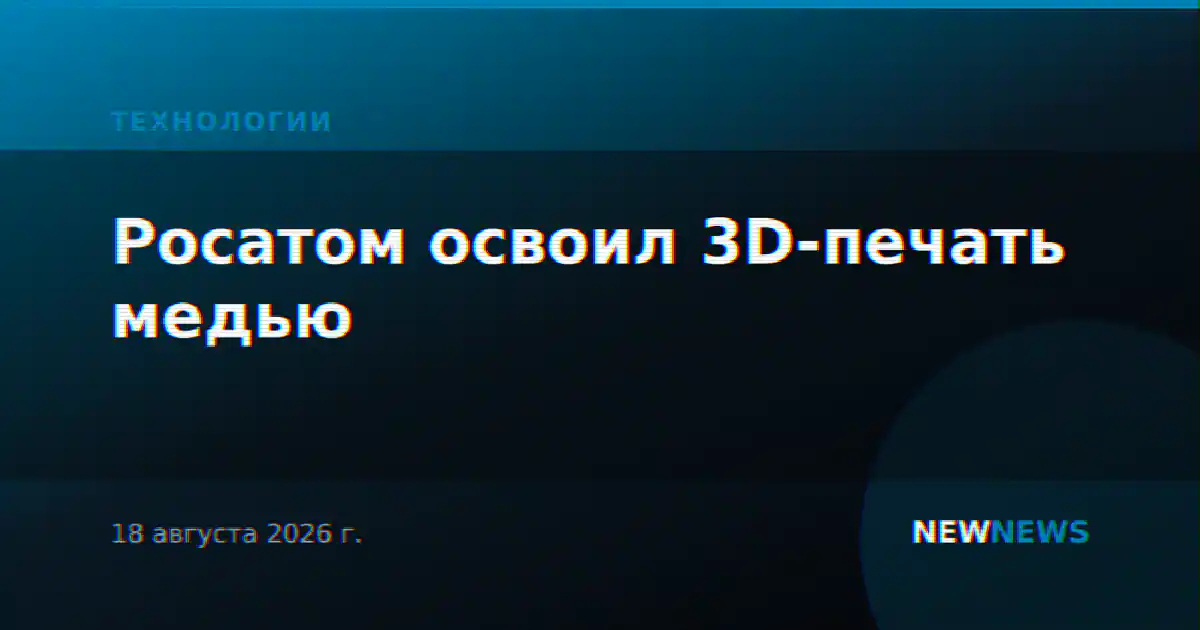 Росатом освоил 3D-печать медью