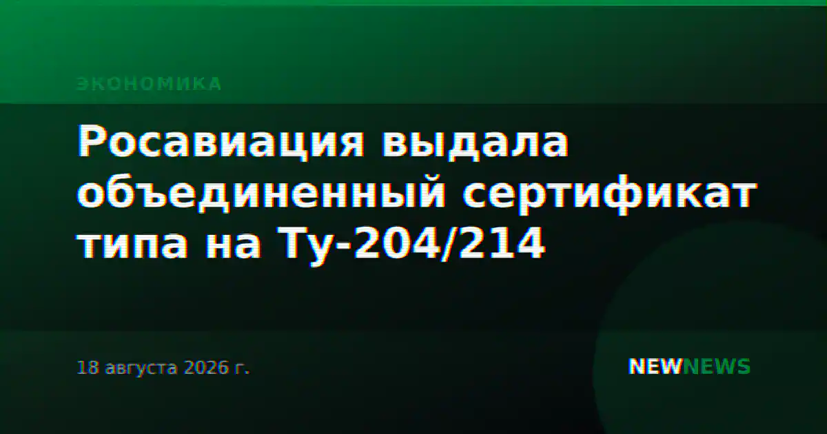 Росавиация выдала объединенный сертификат типа на Ту-204/214