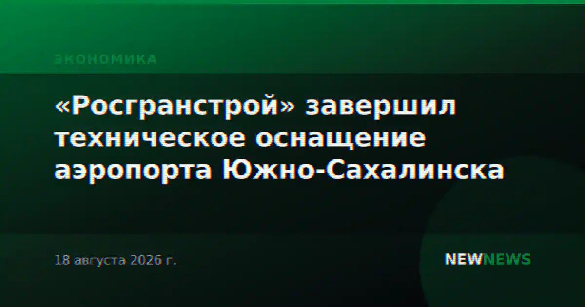 «Росгранстрой» завершил техническое оснащение аэропорта Южно-Сахалинска