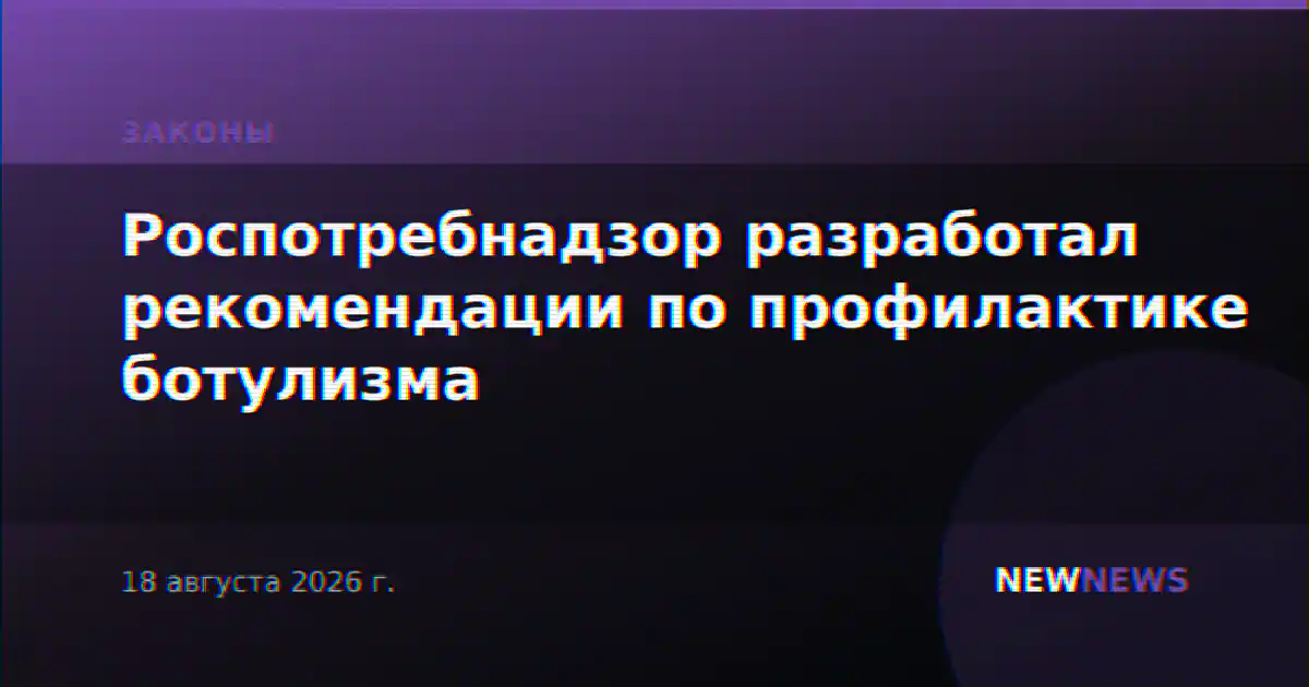 Роспотребнадзор разработал рекомендации по профилактике ботулизма