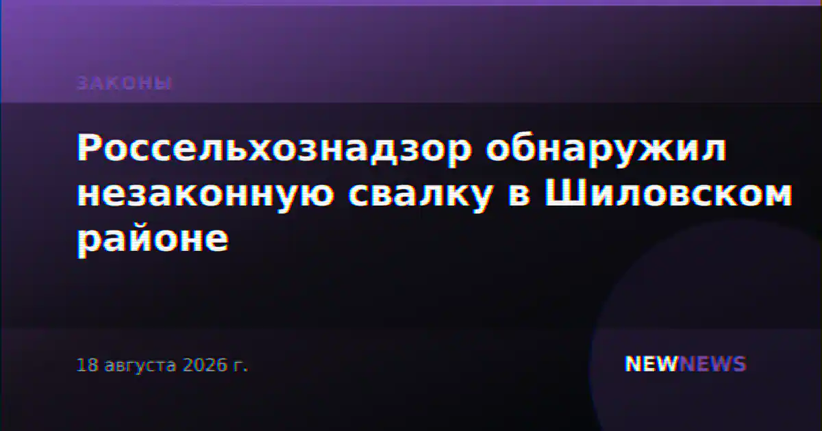 Россельхознадзор обнаружил незаконную свалку в Шиловском районе