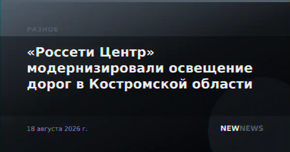«Россети Центр» модернизировали освещение дорог в Костромской области