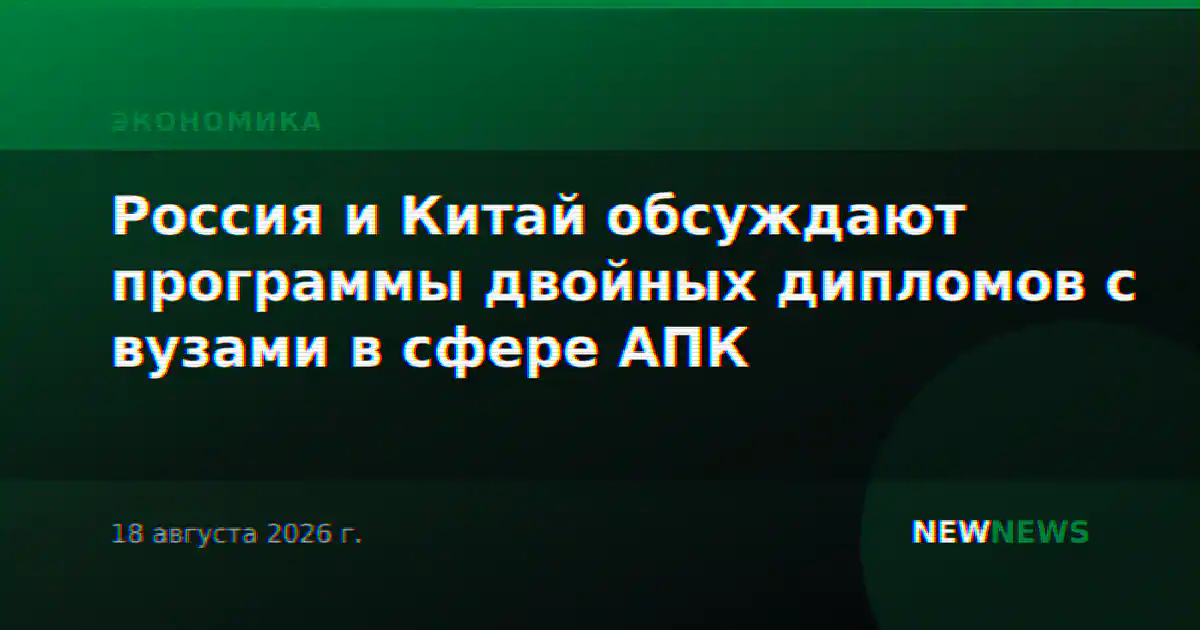 Россия и Китай обсуждают программы двойных дипломов с вузами в сфере АПК