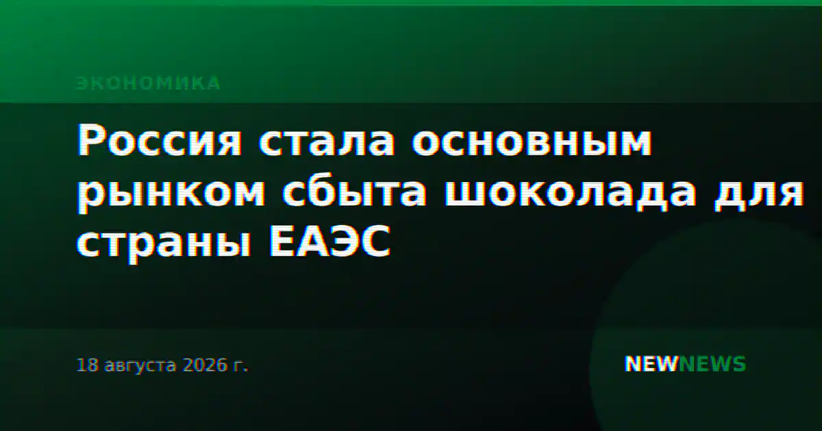 Россия стала основным рынком сбыта шоколада для страны ЕАЭС