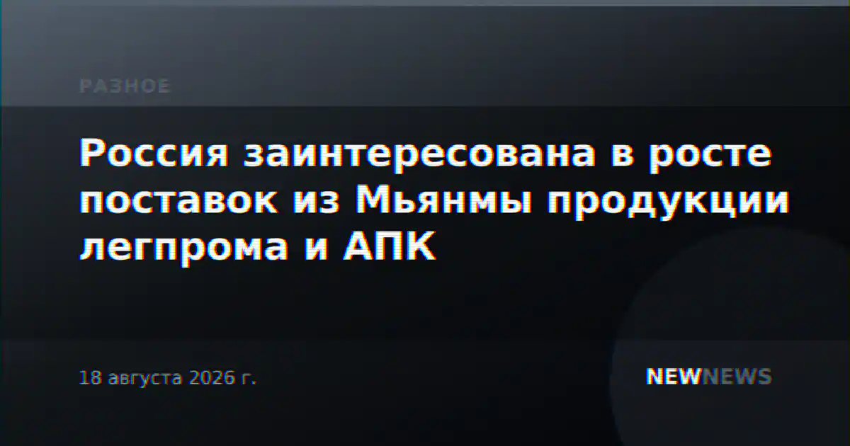 Россия заинтересована в росте поставок из Мьянмы продукции легпрома и АПК
