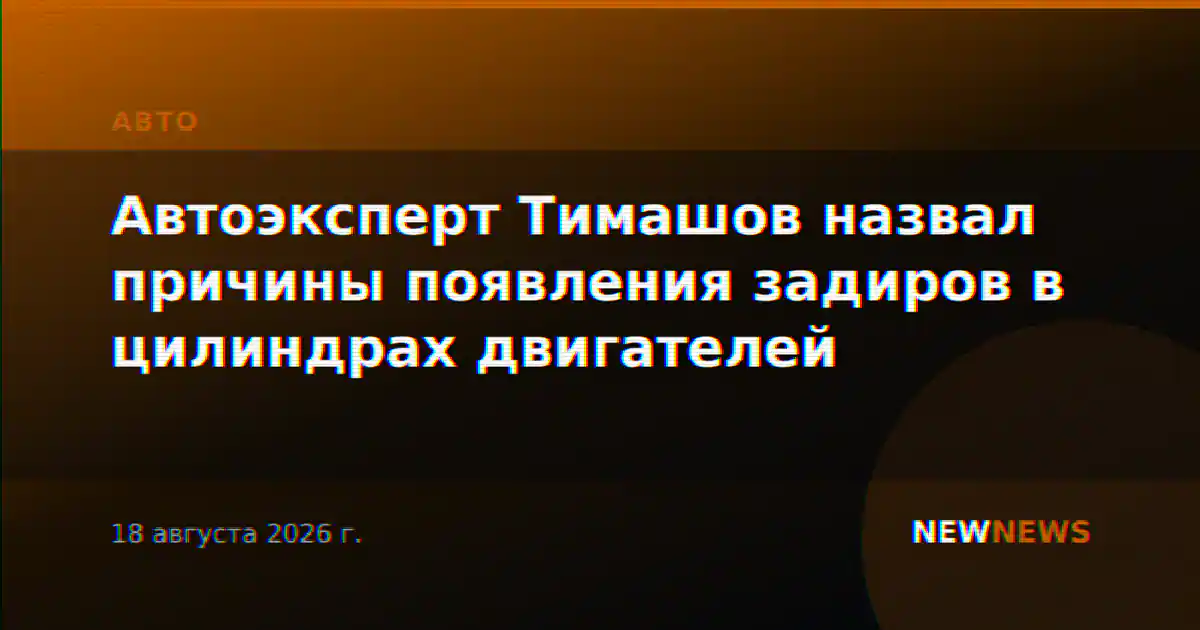 Автоэксперт Тимашов назвал причины появления задиров в цилиндрах двигателей