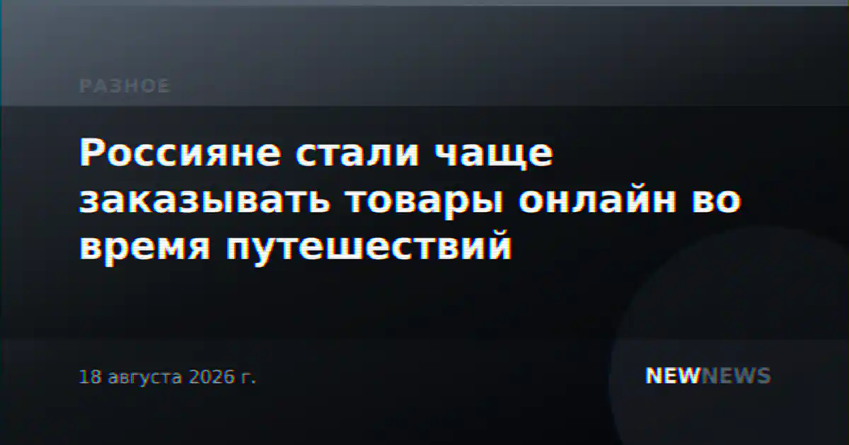 Россияне стали чаще заказывать товары онлайн во время путешествий