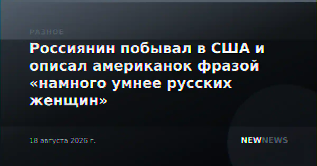 Россиянин побывал в США и описал американок фразой «намного умнее русских женщин»