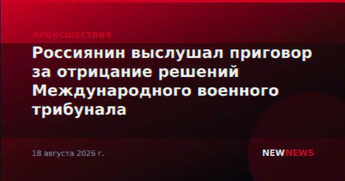 Россиянин выслушал приговор за отрицание решений Международного военного трибунала
