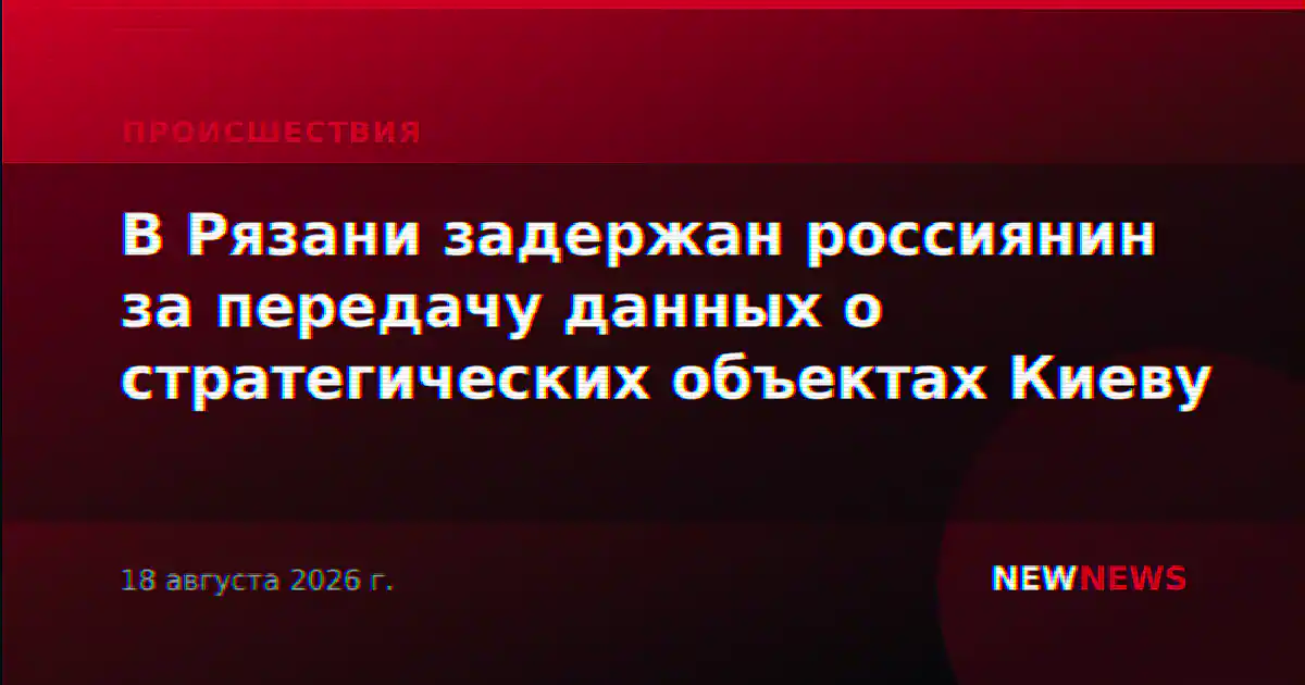 В Рязани задержан россиянин за передачу данных о стратегических объектах Киеву