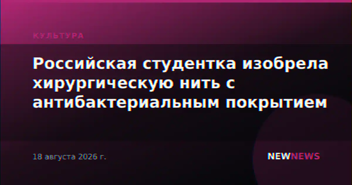 Российская студентка изобрела хирургическую нить с антибактериальным покрытием