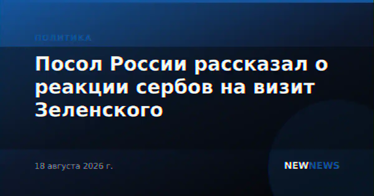 Посол России рассказал о реакции сербов на визит Зеленского