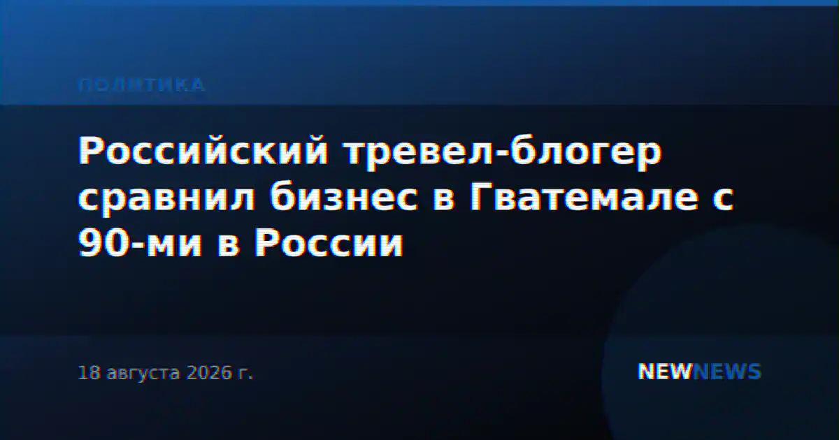 Российский тревел-блогер сравнил бизнес в Гватемале с 90-ми в России