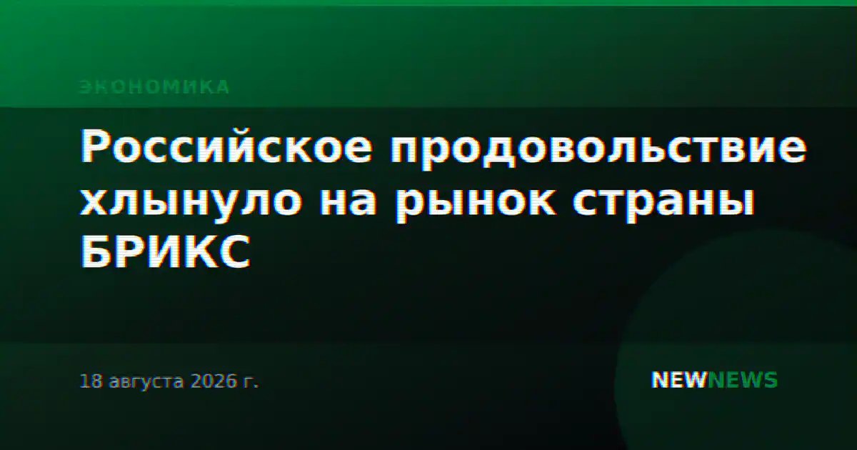 Российское продовольствие хлынуло на рынок страны БРИКС
