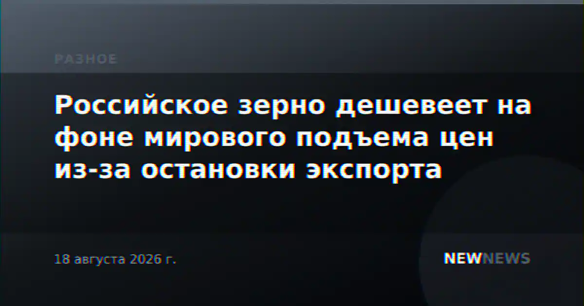 Российское зерно дешевеет на фоне мирового подъема цен из-за остановки экспорта