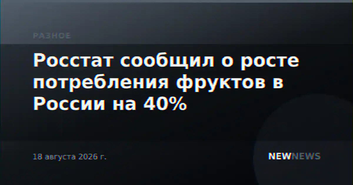 Росстат сообщил о росте потребления фруктов в России на 40%