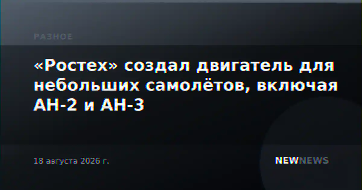 «Ростех» создал двигатель для небольших самолётов, включая АН-2 и АН-3