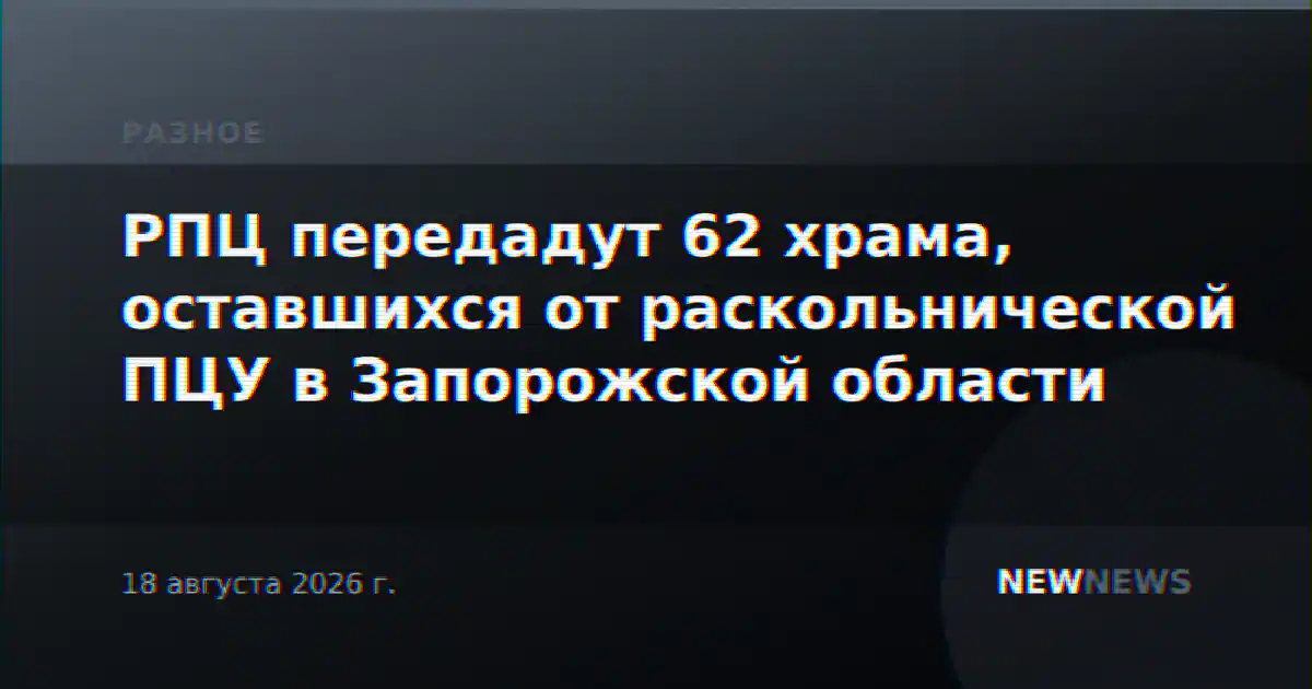 РПЦ передадут 62 храма, оставшихся от раскольнической ПЦУ в Запорожской области