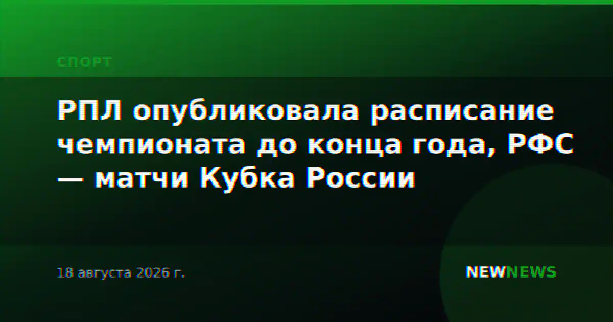 РПЛ опубликовала расписание чемпионата до конца года, РФС — матчи Кубка России