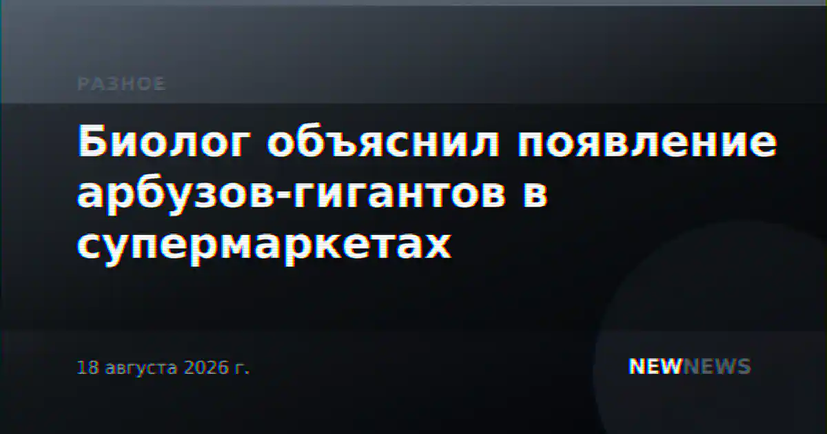 Биолог объяснил появление арбузов-гигантов в супермаркетах
