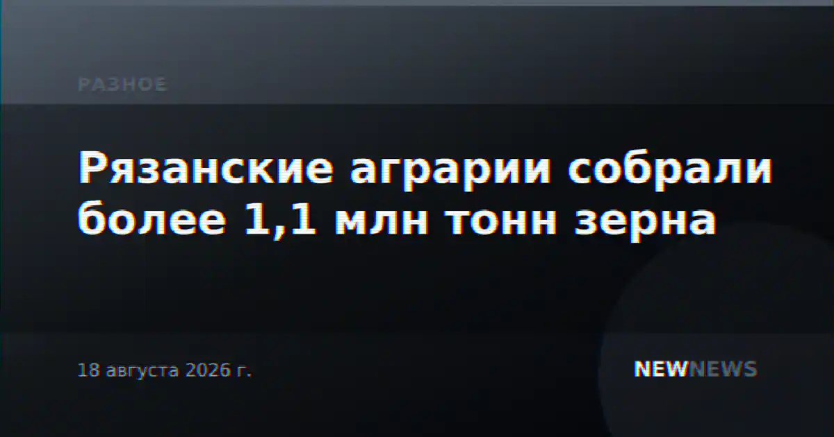 Рязанские аграрии собрали более 1,1 млн тонн зерна