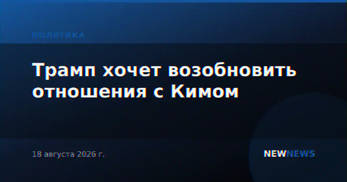 Трамп хочет возобновить отношения с Кимом