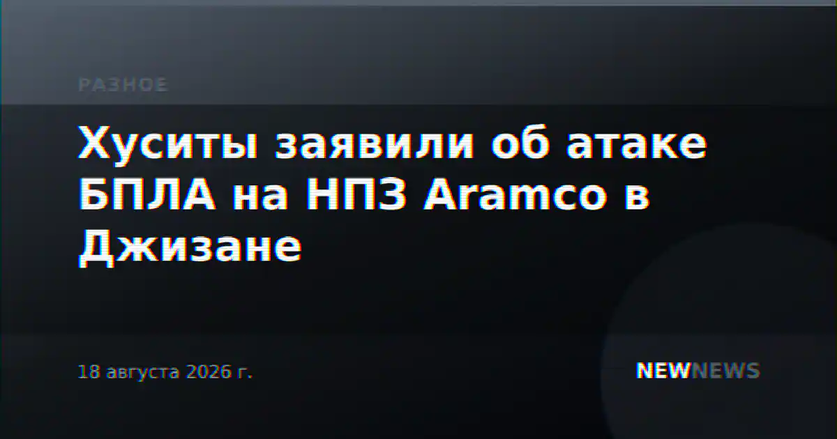 Хуситы заявили об атаке БПЛА на НПЗ Aramco в Джизане