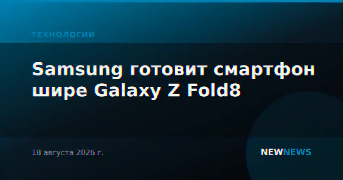 Samsung готовит смартфон шире Galaxy Z Fold8