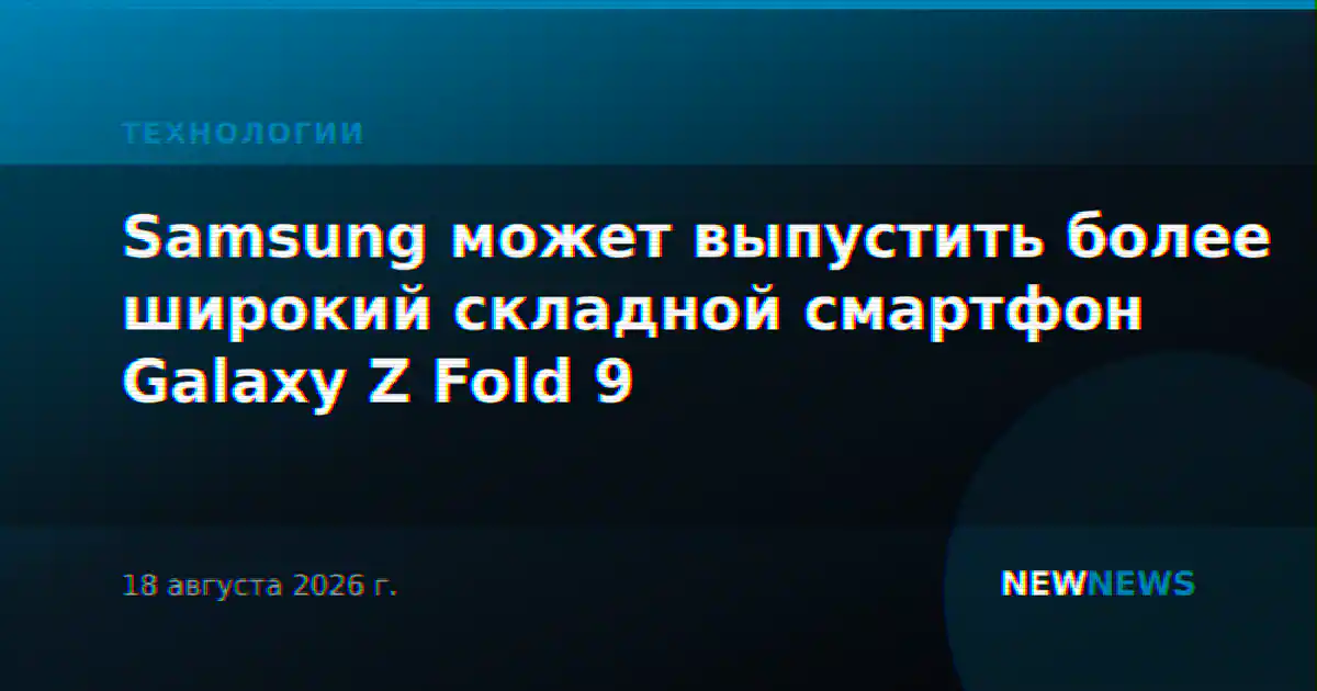 Samsung может выпустить более широкий складной смартфон Galaxy Z Fold 9