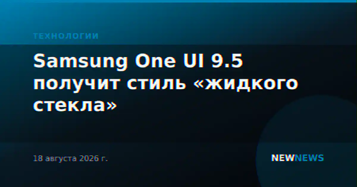Samsung One UI 9.5 получит стиль «жидкого стекла»