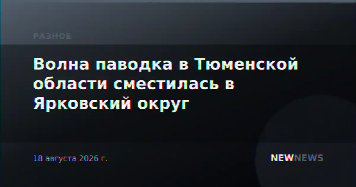 Волна паводка в Тюменской области сместилась в Ярковский округ