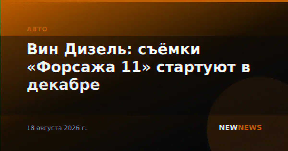 Вин Дизель: съёмки «Форсажа 11» стартуют в декабре