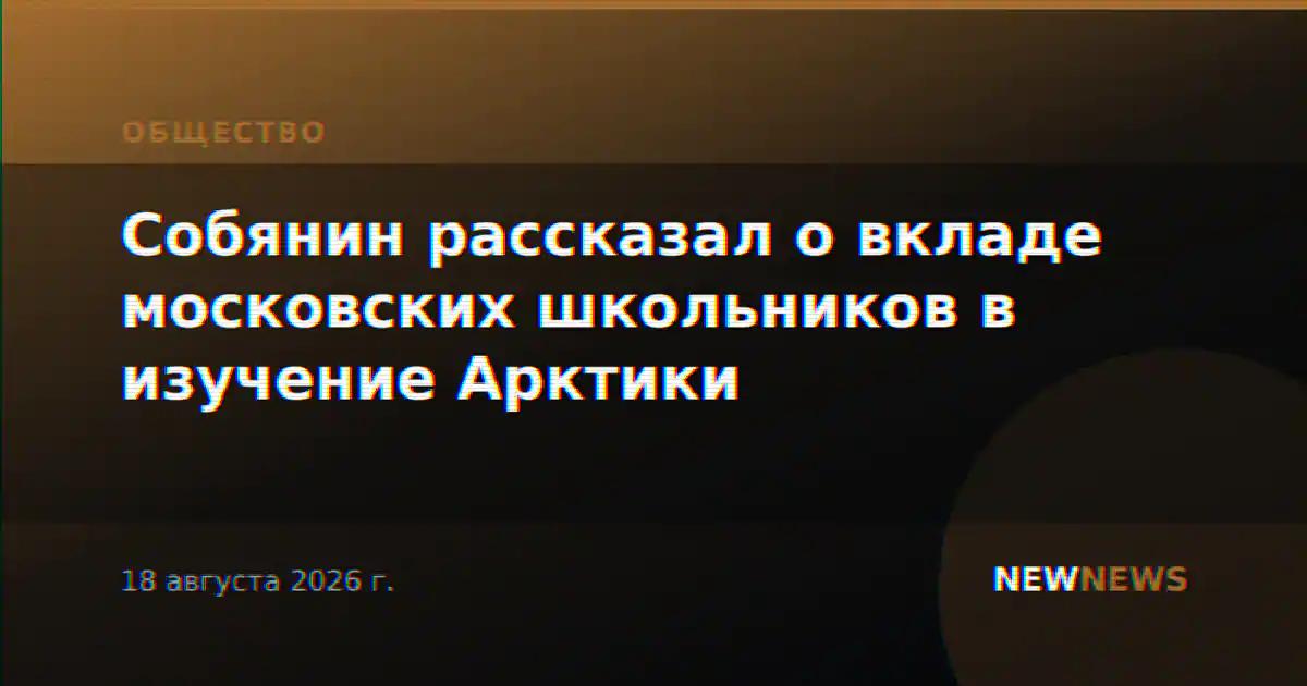Собянин рассказал о вкладе московских школьников в изучение Арктики